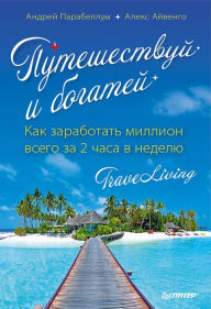 Title: Puteshestvuy i bogatey. Kak zarabotat' million vsego za 2 chasa v nedelyu. TraveLiving, Author: Andrey Parabellum