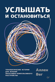 Title: Uslyshat' i ostanovit'sya. Terapevticheskie istorii dlya lecheniya obsessivno-kompul'sivnogo rasstroystva, Author: Allen Weg