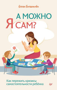 Title: A mozhno ya sam? Kak perezhit' krizisy samostoyatel'nosti rebyonka, Author: Elena Balysheva