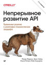 Nepreryvnoe razvitie API. Pravil'nye resheniya v izmenchivom tekhnologicheskom landshafte, 2-e izd.