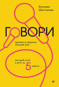 Title: Govori krasivo i uverenno kazhdyj den'. Nastroj golos i rech' za 5 nedel', Author: Evgenia Shestakova