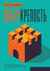 Title: Kiberkrepost: vsestoronnee rukovodstvo po kompyuternoy bezopasnosti, Author: Peter Levashov