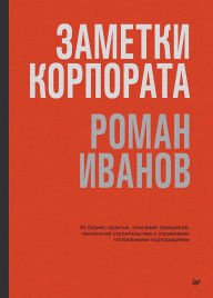 Title: Zametki korporata. 40 biznes-praktik, opisanij principov, tekhnologij stroitel'stva i upravleniya global'nymi korporaciyami, Author: Roman Ivanov