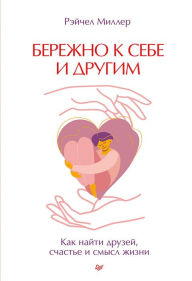 Title: Berezhno k sebe i drugim. Kak nayti druzey, schast'e i smysl zhizni, Author: Miller Rachel