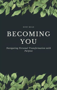 Title: Becoming You - Navigating Personal Transformation with Purpose, Author: Ruby Mead