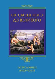 Title: Ot smeshnogo do velikogo. Ostroumnye aforizmy, Author: Sergej Borisovich Barsov