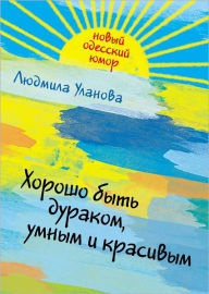 Title: Xorosho byt durakom, umnym i krasivym, Author: Lyudmila Grigorevna Ulanova