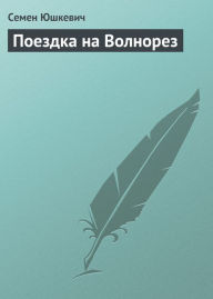 Title: Poezdka na Volnorez, Author: Semen Solomonovich YUshkevich