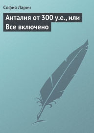 Title: Antaliya ot 300 u.e., ili Vse vklyucheno, Author: Sofiya Larich