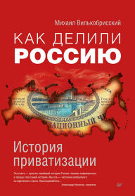 Title: Kak delili Rossiyu. Istoriya privatizacii, Author: Mikhail Vilkobrissky