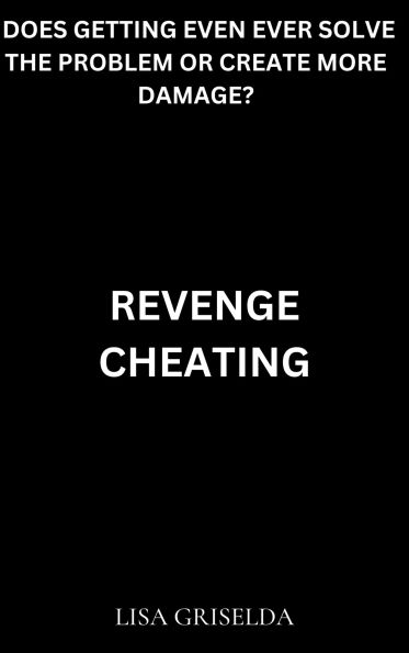 Revenge Cheating: Does Getting Even Ever Solve the Problem or Create More Damage?