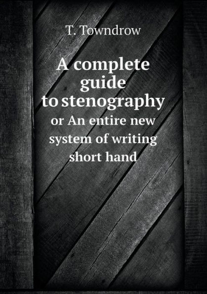 A complete guide to stenography or An entire new system of writing short hand