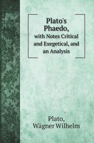 Title: Plato's Phaedo,: with Notes Critical and Exegetical, and an Analysis, Author: Plato