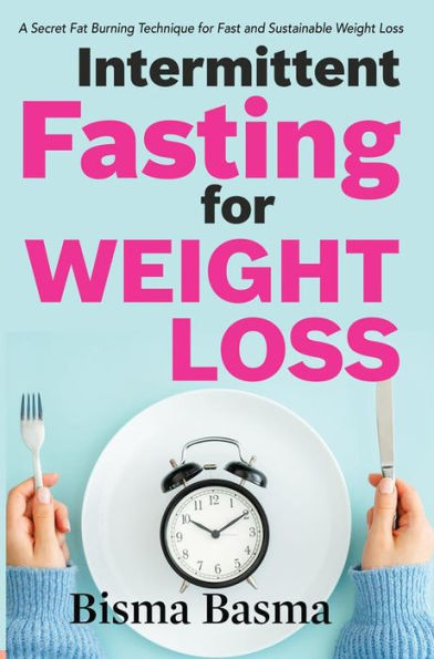 Intermittent Fasting for Weight Loss: A Secret Fat Burning Technique for Fast and Sustainable Weight Loss