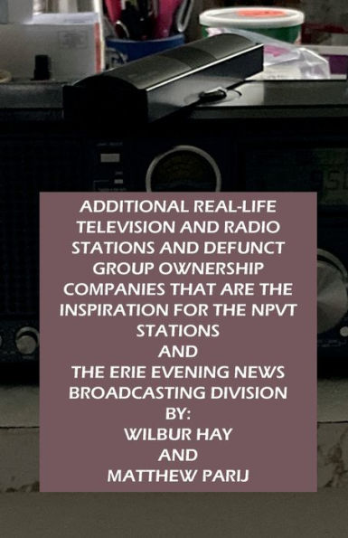 ADDITIONAL RADIO AND TELEVISION STATIONS THAT ARE THE INSPIRATION FOR THE NPVT STATIONS: AND THE ERIE EVENING NEWS BROADCASTING DIVISION