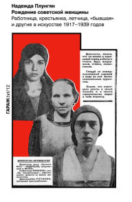 Title: Rozhdenie sovetskoy zhenshchiny. Rabotnica, krest'yanka, letchica, «byvshaya» i drugie v iskusstve 1917-1939 godov, Author: Nadezhda Plungyan