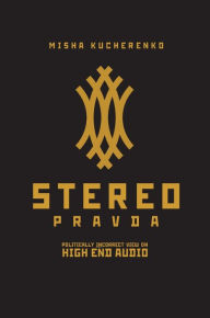 Title: StereoPravda: Politically Incorrect View On High End Audio, Author: Misha Kucherenko