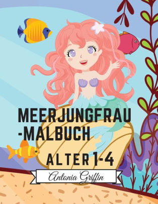 Meerjungfrau Malbuch Erstaunliche 50 Ausmalbilder Fur Kinder Mit Lustigen Und Niedlichen Meerjungfrauen Und Ihren Freunden Niedliche Und Einzigartige Farbeseiten Alter 1 4 By Antonia Griffin Paperback Barnes Noble