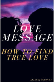 Title: love message how to find true love, Author: kelechi ogbonna