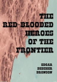 Title: The Red Blooded Heroes of the Frontier (Illustrated), Author: Edgar Beecher Bronson