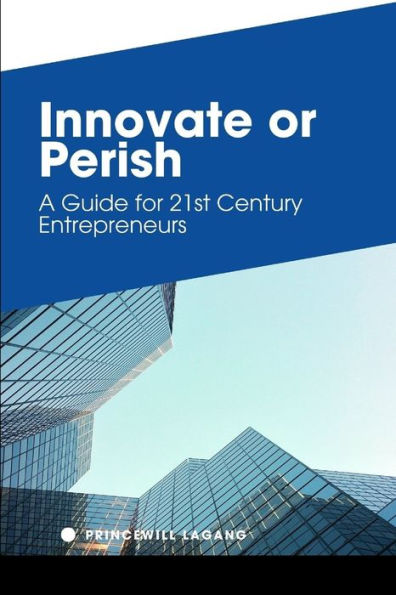 Innovate or Perish: A Guide for 21st Century Entrepreneurs
