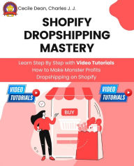 Title: Shopify Dropshipping Mastery: Learn Step By Step with Video Tutorials How to Make Monster Profits Dropshipping on Shopify, Author: Cecile Dean