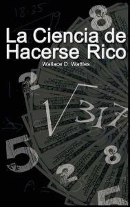 Title: La Ciencia de Hacerse Rico, Author: Wallace D Wattles
