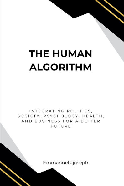The Human Algorithm, Integrating Politics, Society, Psychology, Health, and Business for a Better Future
