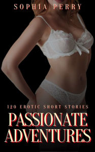 Title: Passionate Adventures: 120 Erotic Short Stories, Author: Sophia Perry