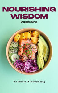 Title: Nourishing Wisdom - The Science Of Healthy Eating, Author: Douglas Sims