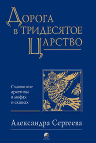 Title: Road to the Fiftieth Kingdom: Slavic archetypes in myths and fairy tales, Author: Alexandra Sergeeva