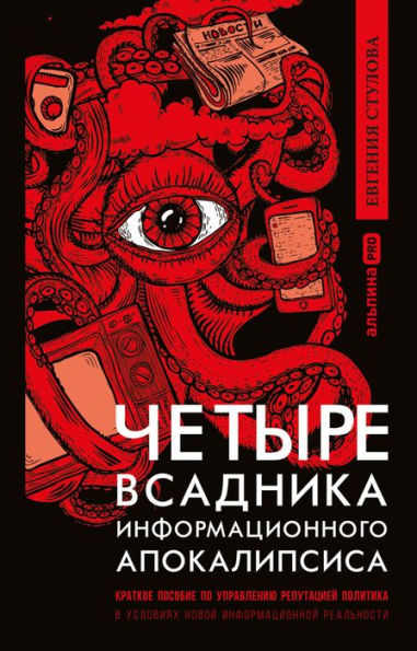 CHetyre vsadnika informacionnogo apokalipsisa: Kratkoe posobie po upravleniyu reputaciey politika v usloviyah novoy informacionnoy real'nosti