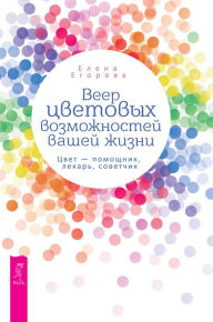 Title: Veer cvetovyh vozmozhnostej vashej zhizni: Cvet - pomoshchnik, lekar', sovetchik, Author: Elena Egorova