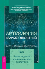 Title: Astrologiya vzaimootnoshenij: Klyuch k ponimaniyu drug druga. Tom I., Author: Kolesnikov Aleksandr