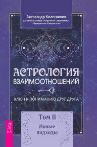 Title: Astrologiya vzaimootnoshenij: Klyuch k ponimaniyu drug druga. Tom II. Novye podhody, Author: Kolesnikov Aleksandr