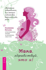 Title: Mama, zdravstvuj, eto ya!: Metodika ozdorovleniya dlya zhenshchin: podgotovka, beremennost', rody, Author: Os'minina Nataliya