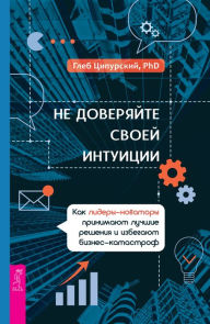 Title: Never Go with Your Gut: How Pioneering Leaders Make the Best Decisions and Avoid Business Disasters, Author: Gleb Tsipursky