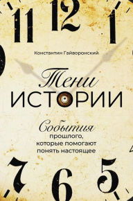 Title: Teni istorii: Sobytiya proshlogo, kotorye pomogayut ponyat' nastoyashChee, Author: Konstantin Gayvoronskiy