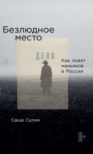 Title: Безлюдное место: Как ловят маньяков в Росс, Author: Саша Сулим
