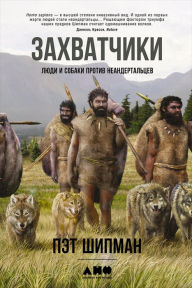 Title: The Invaders: How Humans and Their Dogs Drove Neanderthals to Extinction, Author: Pat Shipman