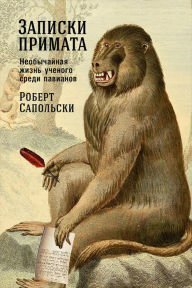 Title: A Primate's Memoir: A Neuroscientist's Unconventional Life Among the Baboons, Author: Robert M.