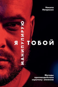 Title: Я манипулирую тобой: Методы противодейстk, Author: Никита Непряхин
