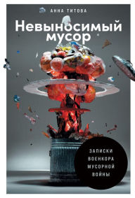 Title: Nevynosimyy musor: Zapiski voenkora musornoy voyny, Author: Anna Titova