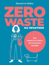 Title: Zero waste na praktike: Kak perestat' byt' istoChnikom musora, Author: Violetta Ryabko