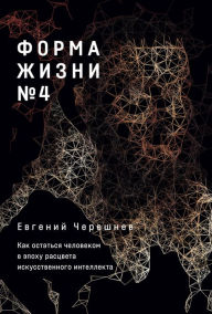 Title: Forma zhizni ?4: Kak ostat'sya Chelovekom v epohu rascveta iskusstvennogo intellekta, Author: Evgenij CHereshnev
