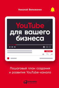 Title: YouTube dlya vashego biznesa: Poshagovyy plan sozdaniya i razvitiya YouTube-kanala, Author: Nikolai Velizhanin