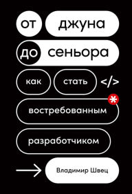Title: Ot dzhuna do sen'ora: Kak stat' vostrebovannym razrabotChikom, Author: Vladimir SHvec