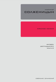 Title: Krasnoe Koleso. Uzel 2: Oktiabr' Shestnadtsatogo.: Povestvovan'e v otmerennyh srokah. Kniga2, Author: Aleksandr Solzhenitsyn