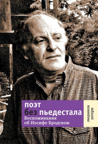 Title: Poet bez p'edestala: Vospominaniya ob Iosife Brodskom., Author: Ludmila Shtern
