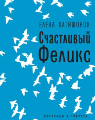 Title: Schastliviy Felix: rasskazy i povest', Author: Elena Katishonok